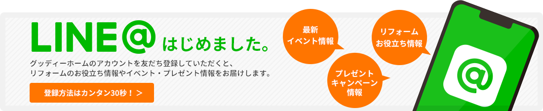 LINE@はじめました。グッディーホームのアカウントを友だち登録していただくと、リフォームのお役立ち情報やイベント・プレゼント情報をお届けします。